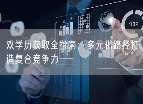 双学历获取全指南：多元化路径打造复合竞争力