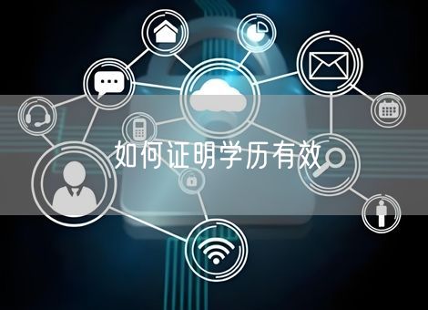 如何证明学历有效 如何证明学历有效