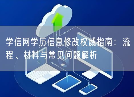 学信网学历信息修改权威指南：流程、材料与常见问题解析