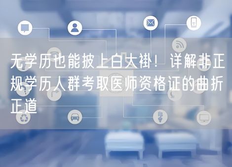 无学历也能披上白大褂!详解非正规学历人群考取医师资格证的曲折正道 无学历也能披上白大褂!详解非正规学历人群考取医师资格证的曲折正道