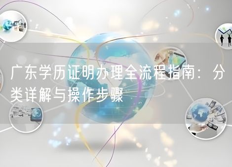 广东学历证明办理全流程指南：分类详解与操作步骤