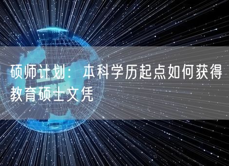 硕师计划:本科学历起点如何获得教育硕士文凭 硕师计划:本科学历起点如何获得教育硕士文凭