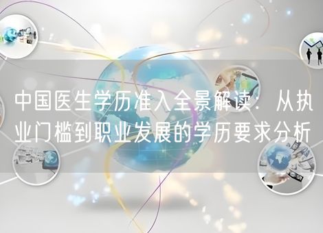 中国医生学历准入全景解读:从执业门槛到职业发展的学历要求分析 中国医生学历准入全景解读:从执业门槛到职业发展的学历要求分析