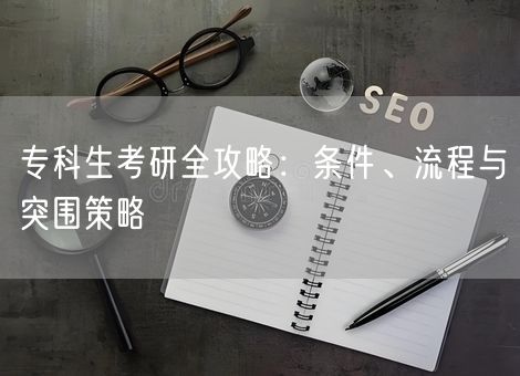 专科生考研全攻略：条件、流程与突围策略