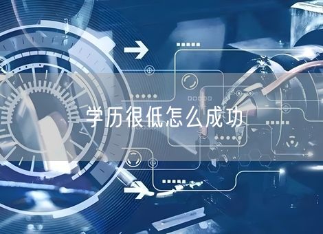 学历很低怎么成功 学历很低怎么成功
