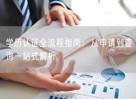 学历认证全流程指南:从申请到查询一站式解析 学历认证全流程指南:从申请到查询一站式解析