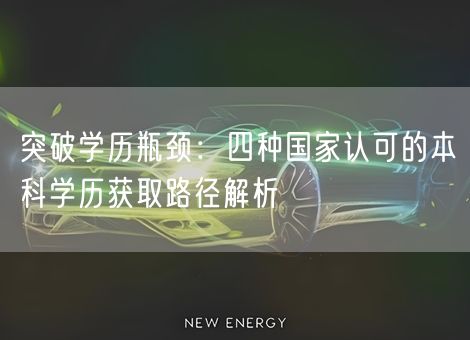 突破学历瓶颈:四种国家认可的本科学历获取路径解析 突破学历瓶颈:四种国家认可的本科学历获取路径解析