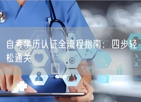 自考学历认证全流程指南:四步轻松通关 自考学历认证全流程指南:四步轻松通关