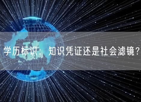 学历标识：知识凭证还是社会滤镜？