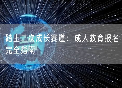 踏上二次成长赛道：成人教育报名完全指南
