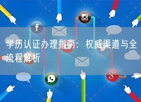 学历认证办理指南：权威渠道与全流程解析