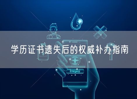 学历证书遗失后的权威补办指南 学历证书遗失后的权威补办指南