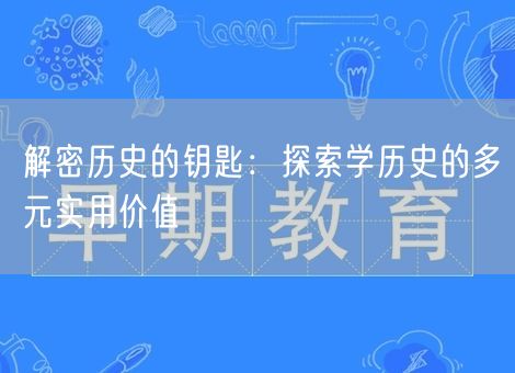 解密历史的钥匙：探索学历史的多元实用价值