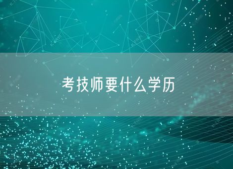 考技师要什么学历 考技师要什么学历