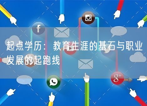 起点学历:教育生涯的基石与职业发展的起跑线 起点学历:教育生涯的基石与职业发展的起跑线