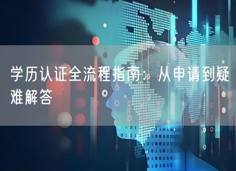 学历认证全流程指南：从申请到疑难解答