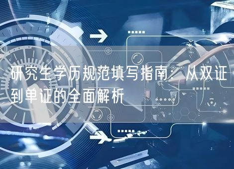 研究生学历规范填写指南:从双证到单证的全面解析 研究生学历规范填写指南:从双证到单证的全面解析