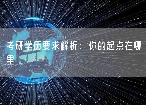 考研学历要求解析：你的起点在哪里