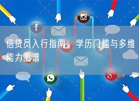 信贷员入行指南：学历门槛与多维能力图谱