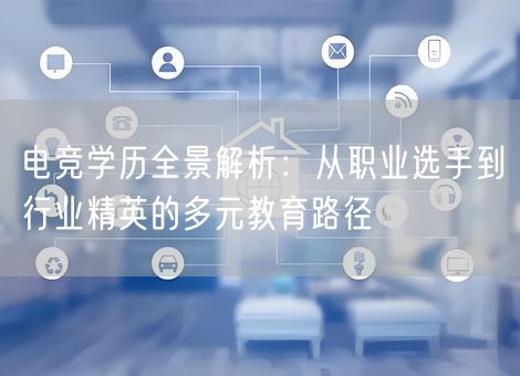 电竞学历全景解析：从职业选手到行业精英的多元教育路径