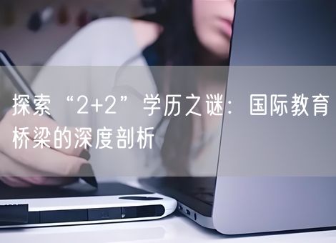 探索“2+2”学历之谜：国际教育桥梁的深度剖析