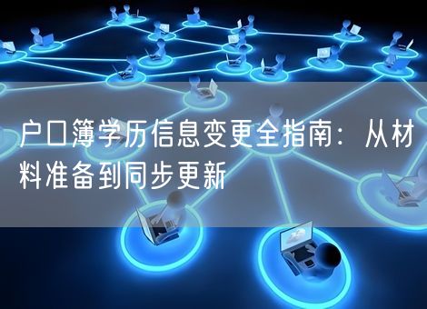 户口簿学历信息变更全指南:从材料准备到同步更新 户口簿学历信息变更全指南:从材料准备到同步更新