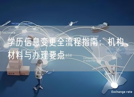 学历信息变更全流程指南：机构、材料与办理要点