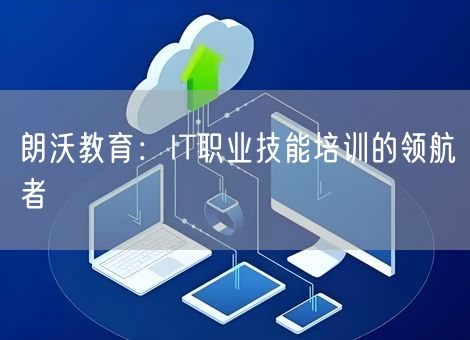 朗沃教育:IT职业技能培训的领航者 朗沃教育:IT职业技能培训的领航者