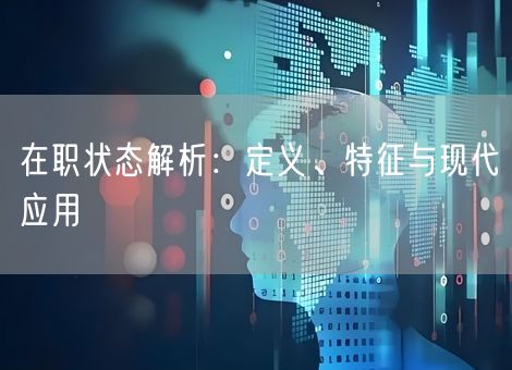 在职状态解析:定义、特征与现代应用 在职状态解析:定义、特征与现代应用