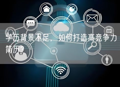 学历背景不足，如何打造高竞争力简历？