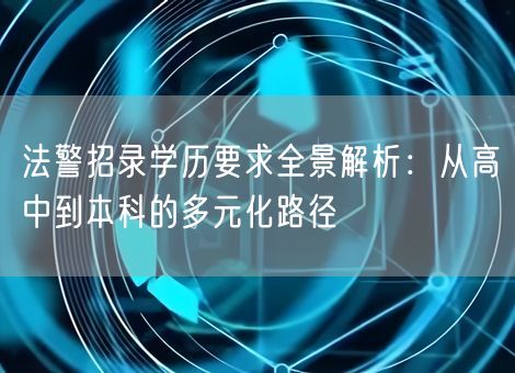 法警招录学历要求全景解析：从高中到本科的多元化路径