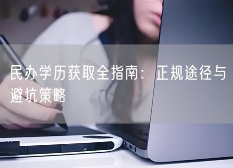 民办学历获取全指南：正规途径与避坑策略