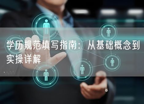 学历规范填写指南:从基础概念到实操详解 学历规范填写指南:从基础概念到实操详解
