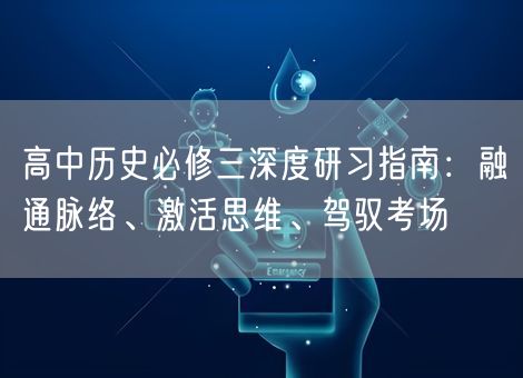 高中历史必修三深度研习指南:融通脉络、激活思维、驾驭考场 高中历史必修三深度研习指南:融通脉络、激活思维、驾驭考场