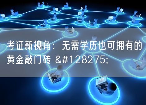 考证新视角：无需学历也可拥有的黄金敲门砖 🔓