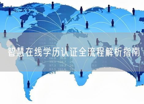 智慧在线学历认证全流程解析指南 智慧在线学历认证全流程解析指南