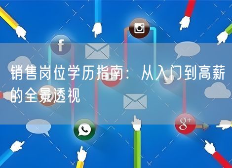 销售岗位学历指南：从入门到高薪的全景透视