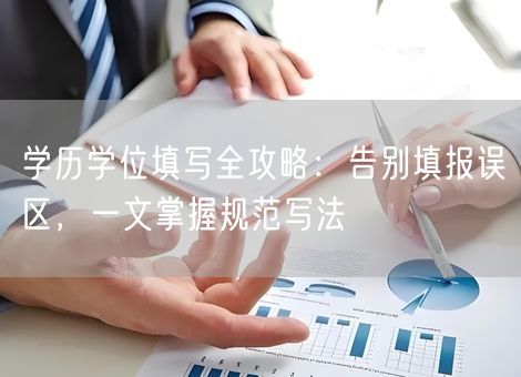 学历学位填写全攻略:告别填报误区,一文掌握规范写法 学历学位填写全攻略:告别填报误区,一文掌握规范写法