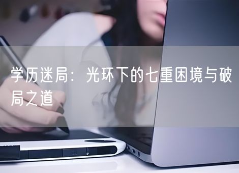学历迷局：光环下的七重困境与破局之道
