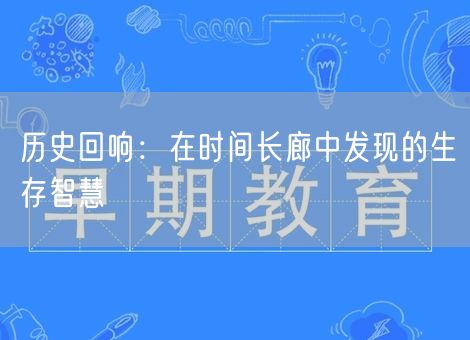 历史回响：在时间长廊中发现的生存智慧