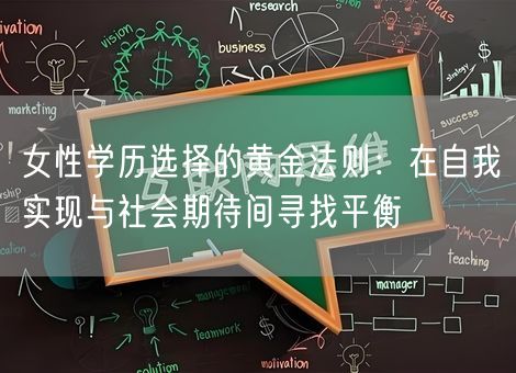 女性学历选择的黄金法则:在自我实现与社会期待间寻找平衡 女性学历选择的黄金法则:在自我实现与社会期待间寻找平衡