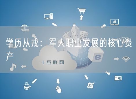 学历从戎：军人职业发展的核心资产