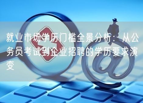 就业市场学历门槛全景分析：从公务员考试到企业招聘的学历要求演变