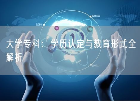 大学专科：学历认定与教育形式全解析