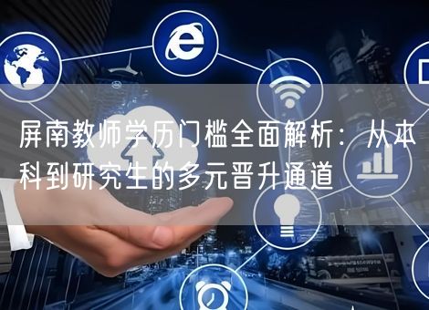 屏南教师学历门槛全面解析：从本科到研究生的多元晋升通道