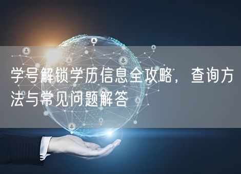 学号解锁学历信息全攻略,查询方法与常见问题解答 学号解锁学历信息全攻略,查询方法与常见问题解答