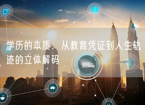 学历的本质：从教育凭证到人生轨迹的立体解码