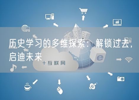 历史学习的多维探索：解锁过去，启迪未来