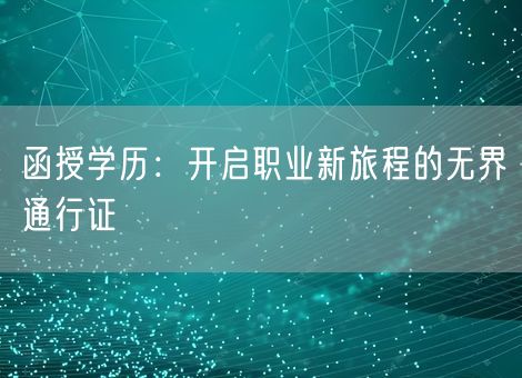 函授学历:开启职业新旅程的无界通行证 函授学历:开启职业新旅程的无界通行证