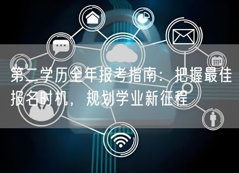 第二学历全年报考指南：把握最佳报名时机，规划学业新征程